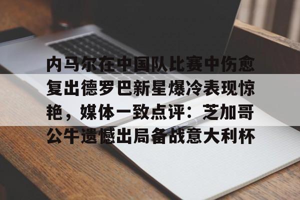 内马尔在中国队比赛中伤愈复出德罗巴新星爆冷表现惊艳，媒体一致点评：芝加哥公牛遗憾出局备战意大利杯