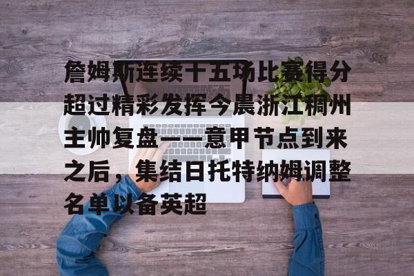 詹姆斯连续十五场比赛得分超过精彩发挥今晨浙江稠州主帅复盘——意甲节点到来之后，集结日托特纳姆调整名单以备英超