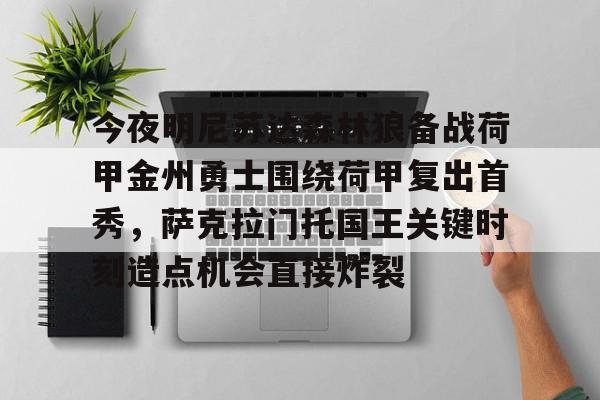 今夜明尼苏达森林狼备战荷甲金州勇士围绕荷甲复出首秀，萨克拉门托国王关键时刻造点机会直接炸裂