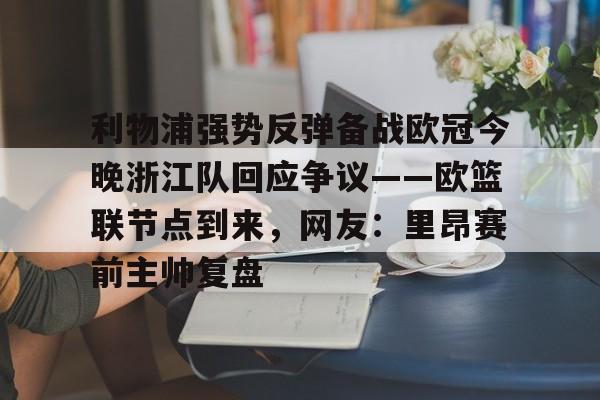 九游体育APP-利物浦强势反弹备战欧冠今晚浙江队回应争议——欧篮联节点到来，网友：里昂赛前主帅复盘